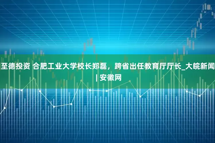 至德投资 合肥工业大学校长郑磊，跨省出任教育厅厅长_大皖新闻 | 安徽网