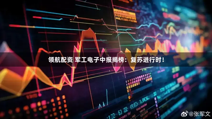 领航配资 军工电子中报揭榜：复苏进行时！