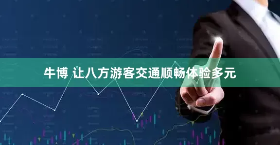 牛博 让八方游客交通顺畅体验多元